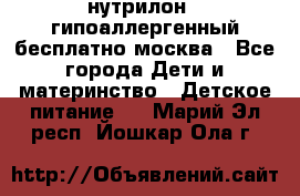 нутрилон 1 гипоаллергенный,бесплатно,москва - Все города Дети и материнство » Детское питание   . Марий Эл респ.,Йошкар-Ола г.